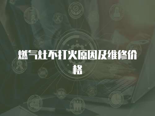 燃氣灶不打火原因及維修價格