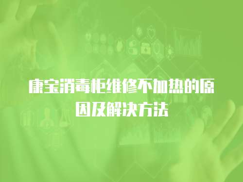 康寶消毒柜維修不加熱的原因及解決方法