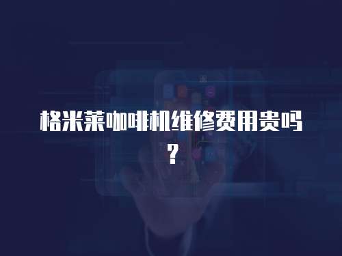格米萊咖啡機(jī)維修費(fèi)用貴嗎？
