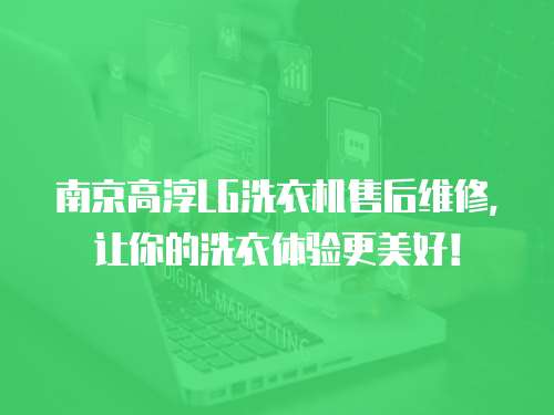 南京高淳LG洗衣機售后維修，讓你的洗衣體驗更美好！