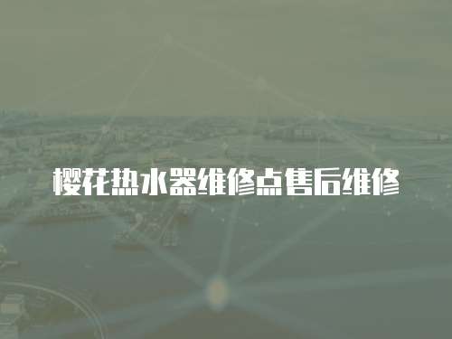 櫻花熱水器維修點售后維修