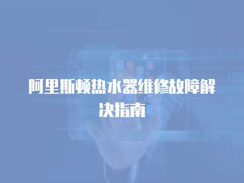 阿里斯頓熱水器維修故障解決指南