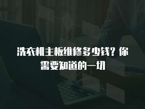 洗衣機主板維修多少錢？你需要知道的一切