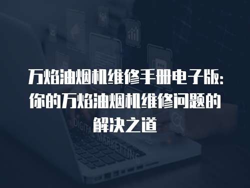 萬焰油煙機維修手冊電子版：你的萬焰油煙機維修問題的解決之道