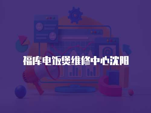 福庫電飯煲維修中心沈陽