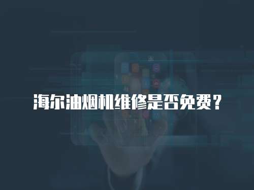 海爾油煙機維修是否免費？