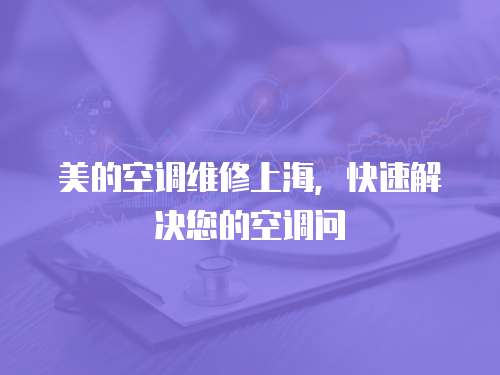 美的空調維修上海，快速解決您的空調問