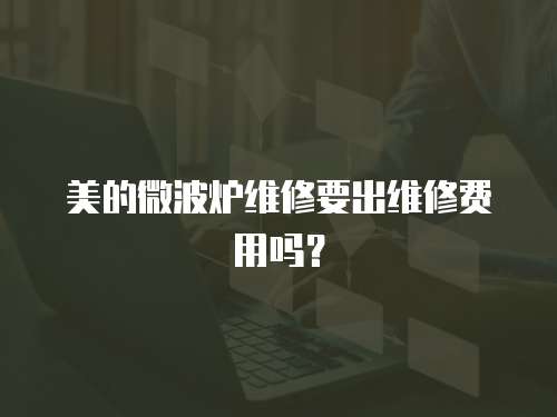 美的微波爐維修要出維修費用嗎？