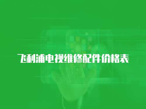 飛利浦電視維修配件價(jià)格表