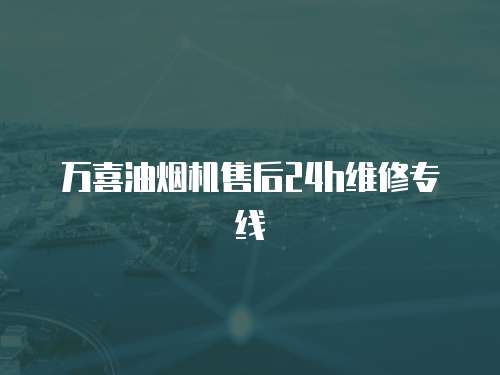 萬喜油煙機售后24h維修專線