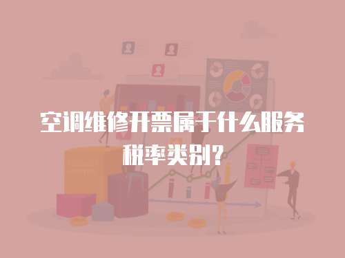 空調(diào)維修開(kāi)票屬于什么服務(wù)稅率類別？