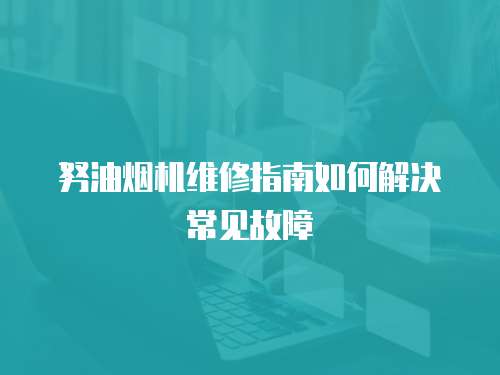 努油煙機維修指南如何解決常見故障