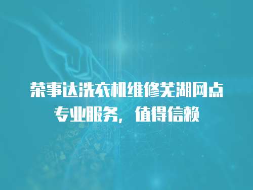 榮事達洗衣機維修蕪湖網點專業服務，值得信賴