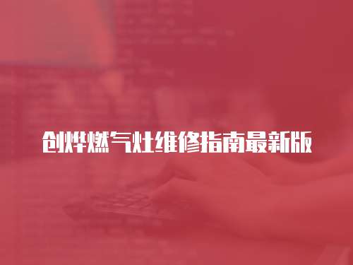 創(chuàng)燁燃氣灶維修指南最新版
