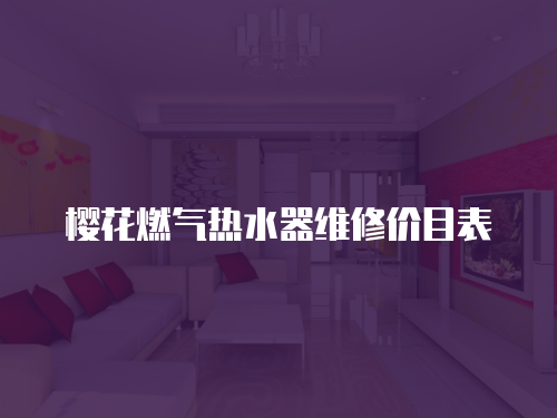 櫻花燃?xì)鉄崴骶S修價(jià)目表