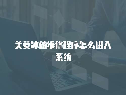 美菱冰箱維修程序怎么進(jìn)入系統(tǒng)