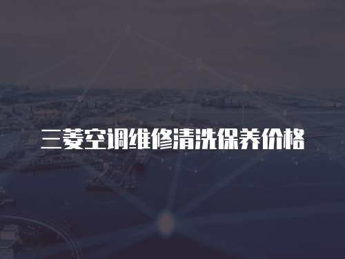 三菱空調(diào)維修清洗保養(yǎng)價格