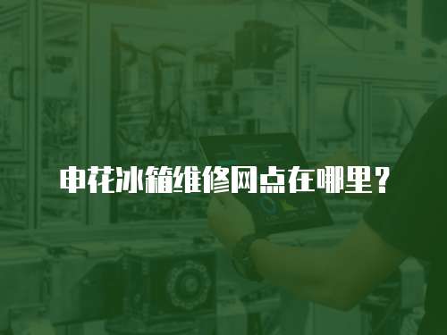 申花冰箱維修網點在哪里？