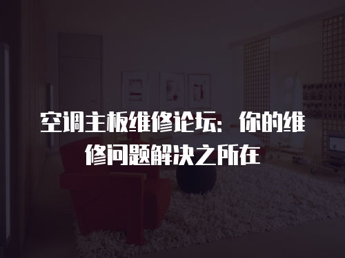 空調主板維修論壇：你的維修問題解決之所在