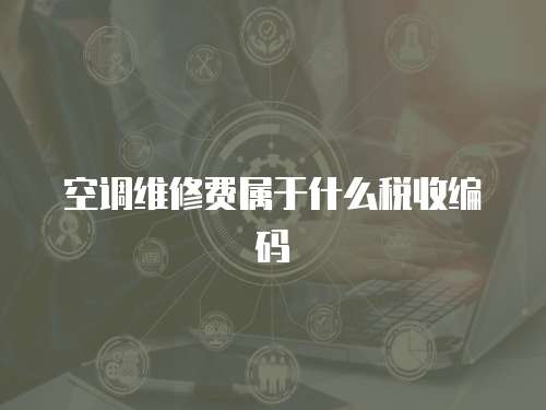 空調(diào)維修費(fèi)屬于什么稅收編碼