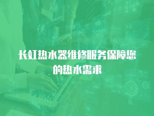 長虹熱水器維修服務保障您的熱水需求