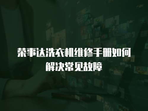 榮事達(dá)洗衣機維修手冊如何解決常見故障