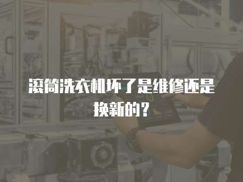 滾筒洗衣機壞了是維修還是換新的？