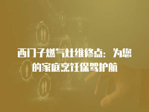 西門子燃氣灶維修點：為您的家庭烹飪保駕護航