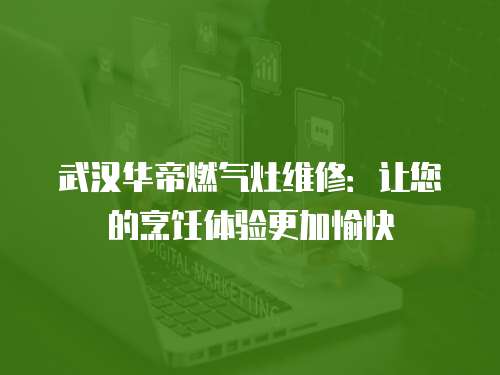 武漢華帝燃?xì)庠罹S修：讓您的烹飪體驗更加愉快