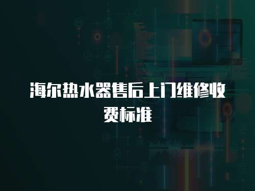 海爾熱水器售后上門維修收費(fèi)標(biāo)準(zhǔn)