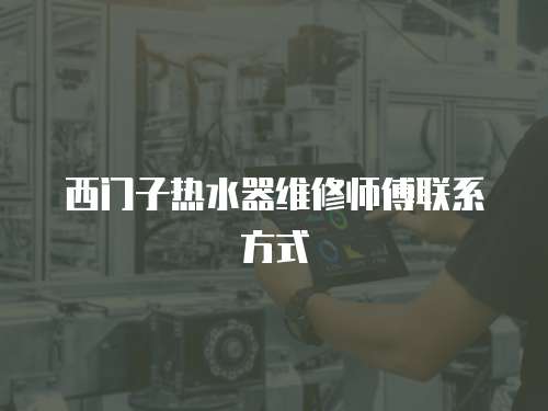 西門子熱水器維修師傅聯(lián)系方式