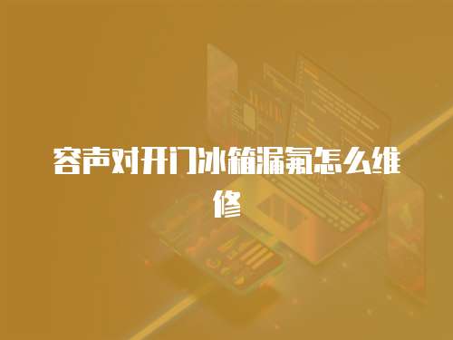 容聲對開門冰箱漏氟怎么維修