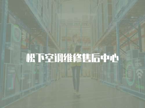 松下空調維修售后中心