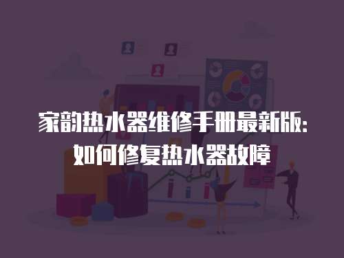 家韻熱水器維修手冊最新版：如何修復熱水器故障
