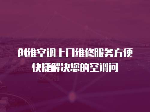 創(chuàng)維空調(diào)上門(mén)維修服務(wù)方便快捷解決您的空調(diào)問(wèn)