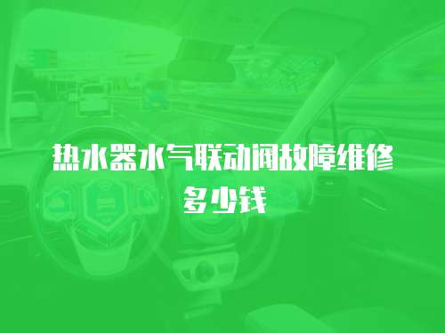 熱水器水氣聯動閥故障維修多少錢