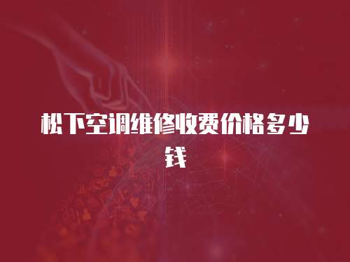 松下空調維修收費價格多少錢