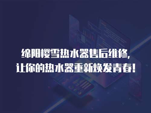  綿陽櫻雪熱水器售后維修，讓你的熱水器重新煥發青春！