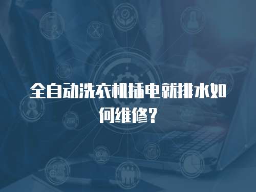 全自動洗衣機插電就排水如何維修？