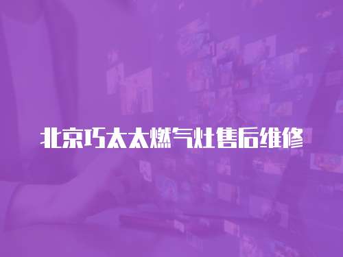 北京巧太太燃氣灶售后維修