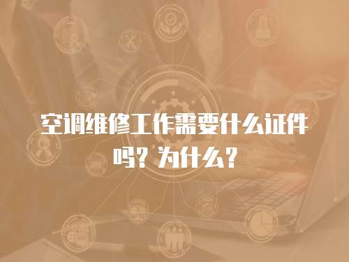 空調維修工作需要什么證件嗎？為什么？