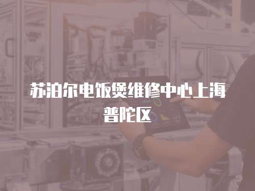蘇泊爾電飯煲維修中心上海普陀區