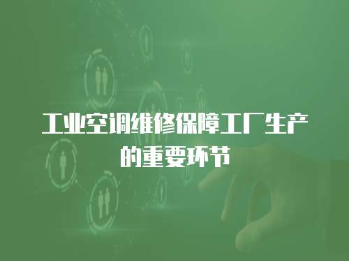 工業空調維修保障工廠生產的重要環節