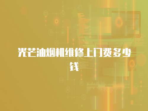 光芒油煙機維修上門費多少錢