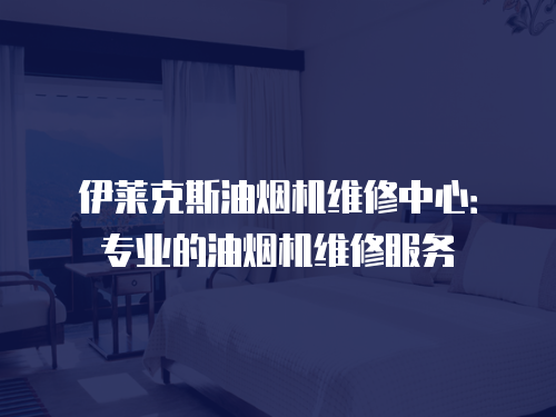 伊萊克斯油煙機維修中心：專業的油煙機維修服務