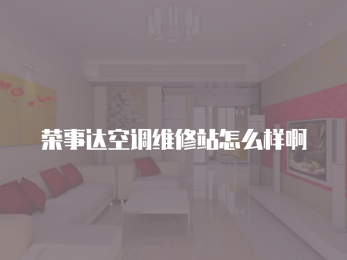 榮事達空調維修站怎么樣啊