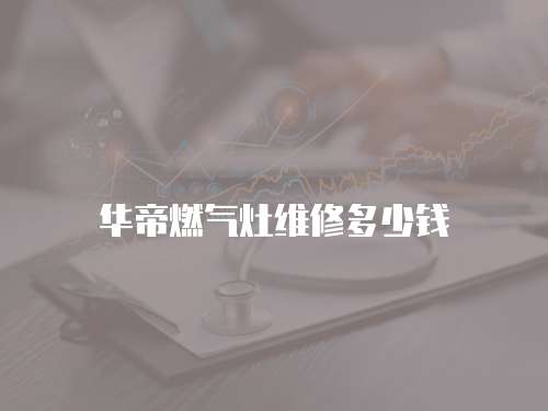 華帝燃?xì)庠罹S修多少錢