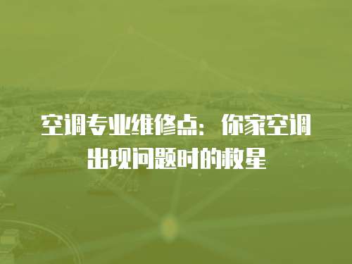 空調(diào)專業(yè)維修點：你家空調(diào)出現(xiàn)問題時的救星