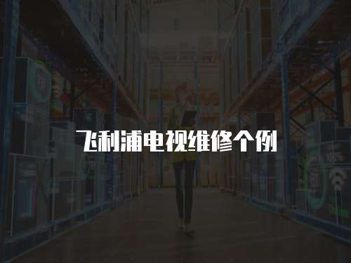 飛利浦電視維修個例
