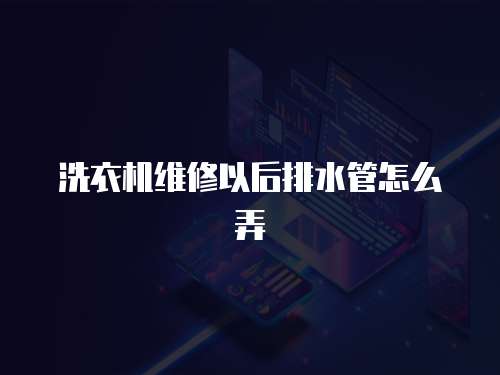 洗衣機(jī)維修以后排水管怎么弄